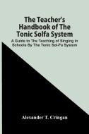 The Teacher'S Handbook Of The Tonic Solfa System; A Guide To The Teaching Of Singing In Schools By The Tonic Sol-Fa System di Alexander T. Cringan edito da Alpha Editions