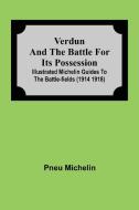 Verdun and the Battle for its Possession; Illustrated Michelin Guides to the Battle-Fields (1914 1918) di Pneu Michelin edito da Alpha Editions