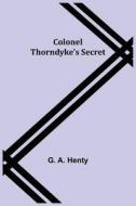 COLONEL THORNDYKE'S SECRET di G. A. HENTY edito da LIGHTNING SOURCE UK LTD