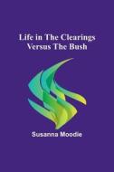 Life in the Clearings versus the Bush di Susanna Moodie edito da Alpha Editions