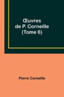 ¿uvres de P. Corneille (Tome 6) di Pierre Corneille edito da Alpha Editions