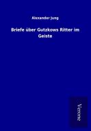 Briefe über Gutzkows Ritter im Geiste di Alexander Jung edito da TP Verone Publishing