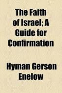 The Faith Of Israel; A Guide For Confirmation di Hyman Gerson Enelow edito da General Books Llc