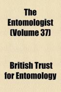 The Entomologist (volume 37) di Edward Newman, British Trust for Entomology edito da General Books Llc
