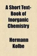 A Short Text-book Of Inorganic Chemistry di Hermann Kolbe edito da General Books Llc