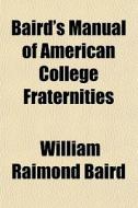 Baird's Manual Of American College Fraternities di William Raimond Baird edito da General Books Llc