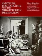 Amateurs, Photography, and the Mid-Victorian Imagination di Grace Seiberling, International Museum Of Photography at G edito da University of Chicago Press