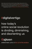 Digital Vertigo: How Today's Online Social Revolution Is Dividing, Diminishing, and Disorienting Us di Andrew Keen edito da St. Martin's Press