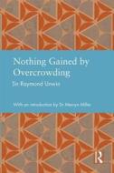 Nothing Gained by Overcrowding di Raymond Unwin edito da Taylor & Francis Ltd