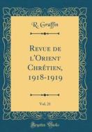 Revue de L'Orient Chr'tien, 1918-1919, Vol. 21 (Classic Reprint) di R. Graffin edito da Forgotten Books