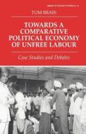Towards a Comparative Political Economy of Unfree Labour di Dr Tom Brass edito da Routledge