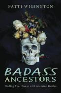 Badass Ancestors: Finding Your Power with Ancestral Guides di Patti Wigington edito da LLEWELLYN PUB