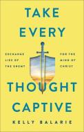Take Every Thought Captive: Exchange Lies of the Enemy for the Mind of Christ di Kelly Balarie edito da BAKER BOOKS