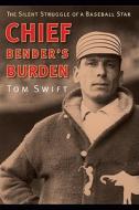 Chief Bender's Burden: The Silent Struggle of a Baseball Star di Tom Swift edito da UNIV OF NEBRASKA PR