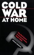 Cold War at Home: The Red Scare in Pennsylvania, 1945-1960 di Philip Jenkins edito da University of North Carolina Press