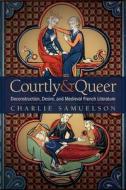 Courtly and Queer: Deconstruction, Desire, and Medieval French Literature di Charlie Samuelson edito da OHIO ST UNIV PR