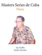 Masters Series de Cuba: Piano di Jon Griffin Jr, Emilio Morales edito da Mayuli Press