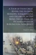 A Tour of Four Great Rivers the Hudson, Mohawk, Susquehanna and Delaware in 1769 Being the Journal of Richard Smith of Burlington, New Jersey di Francis W. Halsey edito da LEGARE STREET PR