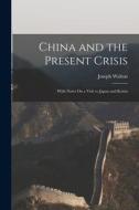 China and the Present Crisis: With Notes On a Visit to Japan and Korea di Joseph Walton edito da LEGARE STREET PR