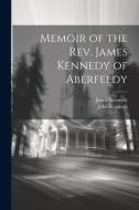 Memoir of the Rev. James Kennedy of Aberfeldy di John Kennedy, James Kennedy edito da LEGARE STREET PR