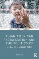 Asian American Racialization And The Politics Of U.S. Education di Wayne Au edito da Taylor & Francis Ltd