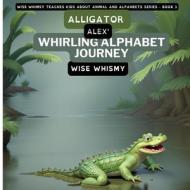 Alligator Alex's Whirling Alphabet Journey di Wise Whismy edito da Young Minds Publishing
