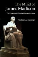 The Mind of James Madison di Sheehan. Colleen. A edito da Cambridge University Press