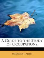 A Guide to the Study of Occupations di Frederick J. Allen edito da BiblioLife