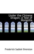 Under The Chinese Dragon; A Tale Of Mongolia di Frederick Sadleir Brereton edito da Bibliolife