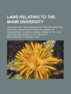 Laws Relating to the Miami University; Together with the Ordinances of the President and Trustees, and Extracts from the Journal of Proceedings. to Wh di Miami University edito da Rarebooksclub.com