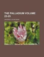 The Palladium Volume 23-25 di University Of Michigan edito da Rarebooksclub.com