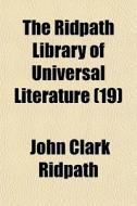 The Ridpath Library Of Universal Literature (19) di John Clark Ridpath edito da General Books Llc