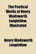 The Poetical Works Of Henry Wadsworth Lo di Henry Wadsworth Longfellow edito da General Books