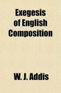 Exegesis Of English Composition di W. J. Addis edito da General Books