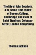 The Life Of John Goodwin, A.m., Some Tim di Thomas Jackson edito da General Books