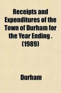 Receipts And Expenditures Of The Town Of di Durham edito da General Books