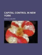 Capital Control In New York di Donald C. Baldwin edito da Rarebooksclub.com