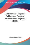La Monarchia Temporale del Romano Pontefice Secondo Dante Alighieri (1864) di Giambatista Marcucci edito da Kessinger Publishing