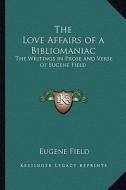 The Love Affairs of a Bibliomaniac: The Writings in Prose and Verse of Eugene Field di Eugene Field edito da Kessinger Publishing