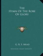 The Hymn of the Robe of Glory di G. R. S. Mead edito da Kessinger Publishing