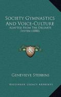 Society Gymnastics and Voice-Culture: Adapted from the Delsarte System (1888) di Genevieve Stebbins edito da Kessinger Publishing