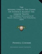 The Missing Link in the Chain of Evidence Against the Liquor Traffic: Or a Terrible Revelation of Fraud, Drugging, and Poisoning (1879) di Pennell Coombe edito da Kessinger Publishing