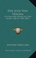 Der Jude Von Verona: Historischer Roman Aus Den Jahren 1846 Bis 1849 (1863) di Antonio Bresciani edito da Kessinger Publishing