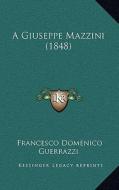 A Giuseppe Mazzini (1848) di Francesco Domenico Guerrazzi edito da Kessinger Publishing