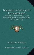 Bojardo's Orlando Innamorato: Und Seine Beziehungen Zur Altfranzosischen Erzahlenden Dichtung (1901) di Colbert Searles edito da Kessinger Publishing