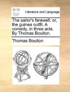 The Sailor's Farewell; Or, The Guinea Outfit. A Comedy, In Three Acts. By Thomas Boulton di Thomas Boulton edito da Gale Ecco, Print Editions