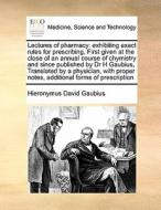 Lectures Of Pharmacy di Hieronymus David Gaubius edito da Gale Ecco, Print Editions