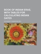 Book of Indian Eras, with Tables for Calculating Indian Dates di Alexander Cunningham edito da Rarebooksclub.com