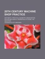 20th Century Machine Shop Practice; Arithmetic, Practical Geometry, Mensuration, Applied Mechanics, Properties of Steam, the Indicator di Leonard Elliott Brookes edito da Rarebooksclub.com