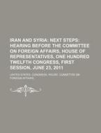 Iran And Syria: Next Steps: Hearing Before The Committee On Foreign Affairs, House Of Representatives, One Hundred Twelfth Congress di United States Congressional House, United States Congress House, Michael Bernhard Valentini edito da Books Llc, Reference Series